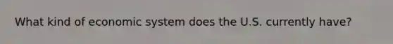 What kind of economic system does the U.S. currently have?