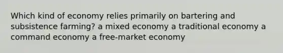 Which kind of economy relies primarily on bartering and subsistence farming? a mixed economy a traditional economy a command economy a free-market economy