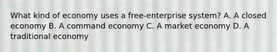 What kind of economy uses a free-enterprise system? A. A closed economy B. A command economy C. A market economy D. A traditional economy