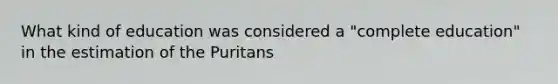 What kind of education was considered a "complete education" in the estimation of the Puritans