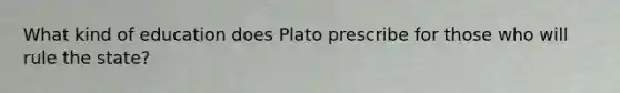 What kind of education does Plato prescribe for those who will rule the state?