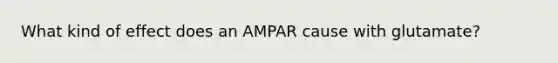 What kind of effect does an AMPAR cause with glutamate?