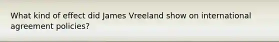 What kind of effect did James Vreeland show on international agreement policies?