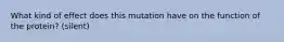 What kind of effect does this mutation have on the function of the protein? (silent)