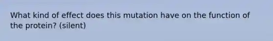 What kind of effect does this mutation have on the function of the protein? (silent)