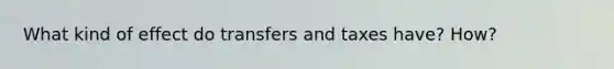 What kind of effect do transfers and taxes have? How?