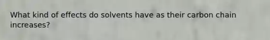What kind of effects do solvents have as their carbon chain increases?