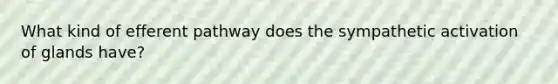 What kind of efferent pathway does the sympathetic activation of glands have?