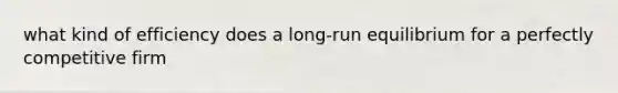 what kind of efficiency does a long-run equilibrium for a perfectly competitive firm