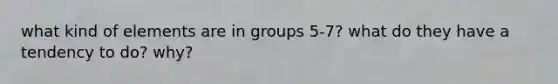 what kind of elements are in groups 5-7? what do they have a tendency to do? why?