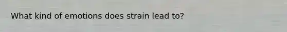 What kind of emotions does strain lead to?