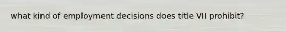 what kind of employment decisions does title VII prohibit?