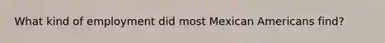 What kind of employment did most Mexican Americans find?