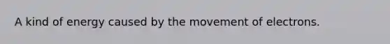 A kind of energy caused by the movement of electrons.