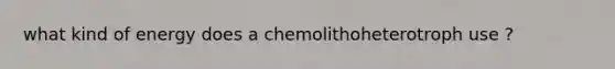 what kind of energy does a chemolithoheterotroph use ?