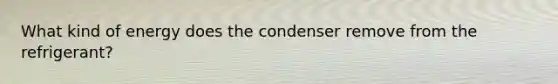 What kind of energy does the condenser remove from the refrigerant?