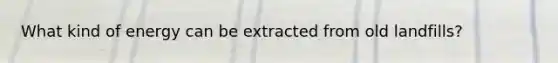 What kind of energy can be extracted from old landfills?