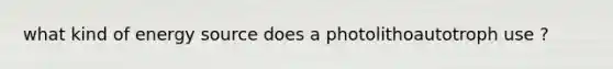 what kind of energy source does a photolithoautotroph use ?