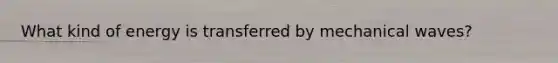 What kind of energy is transferred by mechanical waves?