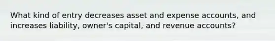 What kind of entry decreases asset and expense accounts, and increases liability, owner's capital, and revenue accounts?