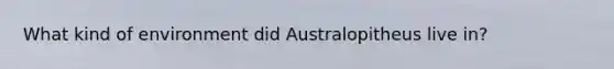 What kind of environment did Australopitheus live in?