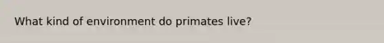 What kind of environment do primates live?