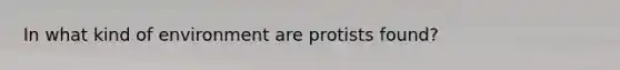 In what kind of environment are protists found?