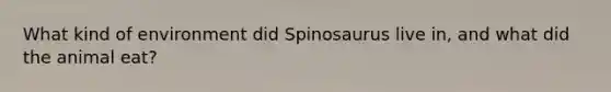 What kind of environment did Spinosaurus live in, and what did the animal eat?