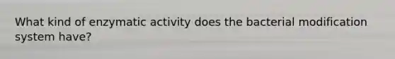 What kind of enzymatic activity does the bacterial modification system have?