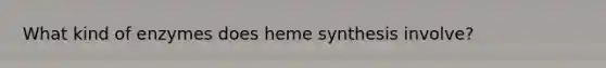 What kind of enzymes does heme synthesis involve?