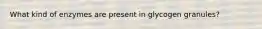 What kind of enzymes are present in glycogen granules?