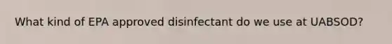 What kind of EPA approved disinfectant do we use at UABSOD?