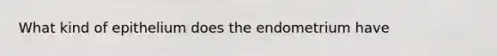 What kind of epithelium does the endometrium have