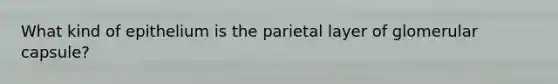 What kind of epithelium is the parietal layer of glomerular capsule?