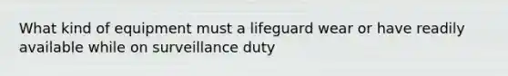 What kind of equipment must a lifeguard wear or have readily available while on surveillance duty