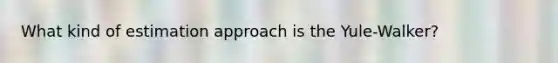 What kind of estimation approach is the Yule-Walker?