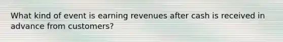 What kind of event is earning revenues after cash is received in advance from customers?