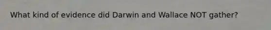 What kind of evidence did Darwin and Wallace NOT gather?