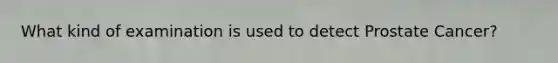 What kind of examination is used to detect Prostate Cancer?