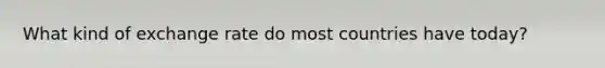 What kind of exchange rate do most countries have today?