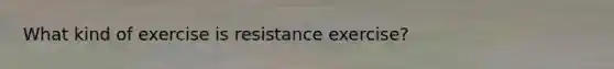 What kind of exercise is resistance exercise?