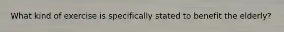What kind of exercise is specifically stated to benefit the elderly?