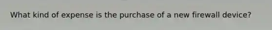 What kind of expense is the purchase of a new firewall device?