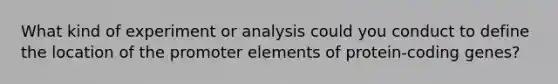 What kind of experiment or analysis could you conduct to define the location of the promoter elements of protein-coding genes?