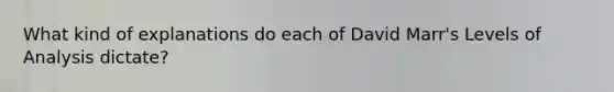 What kind of explanations do each of David Marr's Levels of Analysis dictate?