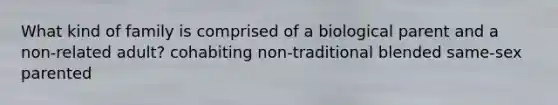 What kind of family is comprised of a biological parent and a non-related adult? cohabiting non-traditional blended same-sex parented