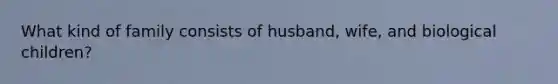 What kind of family consists of husband, wife, and biological children?