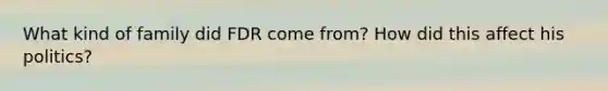 What kind of family did FDR come from? How did this affect his politics?
