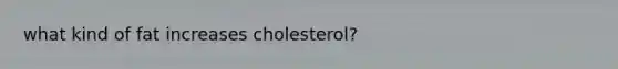 what kind of fat increases cholesterol?