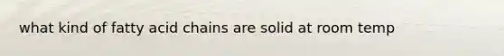 what kind of fatty acid chains are solid at room temp